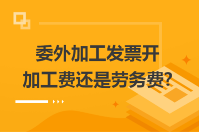 委外加工發票 應開具“加工費”還是“勞務費”？——稅務處理解析與實務建議